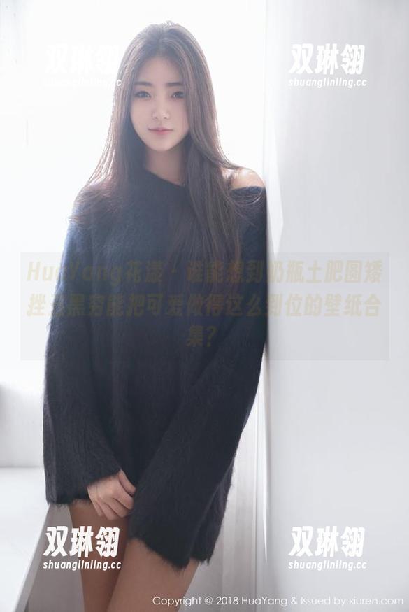 HuaYang花漾 - 谁能想到奶瓶土肥圆矮挫丑黑穷能把可爱做得这么到位的壁纸合集？