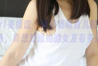 MyGirl美媛馆 – 等着杨晓青儿的写真集更新，真想知道她的女友有多美？