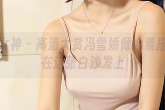 头条女神 – 高清大赏冯雪娇倾心素描：就在这张白沙发上